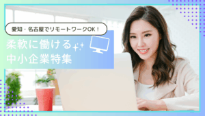 愛知・名古屋でリモートワークOKの中小企業まとめ｜在宅・ハイブリッド勤務ができる企業一覧