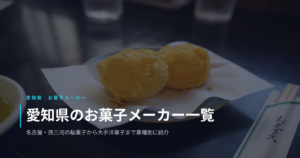 愛知県のお菓子メーカー一覧｜名古屋・西三河の駄菓子から大手洋菓子まで業種別に紹介