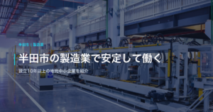 半田市の製造業で安定して働く｜設立10年以上の地元中小企業を紹介