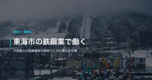 東海市の鉄鋼業で働く｜中部最大の製鉄基地で素材づくりに関わる仕事
