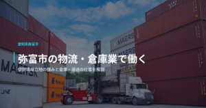 弥富市の物流・倉庫業で働く｜伊勢湾岸立地の強みと倉庫・運送の仕事を解説
