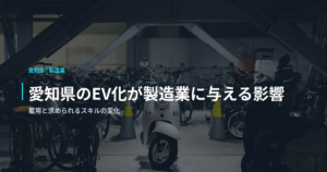 愛知県のEV化が製造業に与える影響｜雇用と求められるスキルの変化