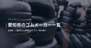 愛知県のゴムメーカー一覧｜自動車・工業用ゴム企業をカテゴリー別に紹介