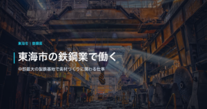 東海市の鉄鋼業で働く｜中部最大の製鉄基地で素材づくりに関わる仕事