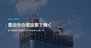豊田市の建設業で働く｜新工場建設と再開発で広がる建設業の特徴と企業一覧