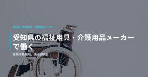 愛知県の福祉用具・介護用品メーカーで働く｜車椅子集積地、未経験歓迎