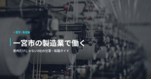 一宮市の製造業で働く｜尾州だけじゃない8社の仕事・転職ガイド