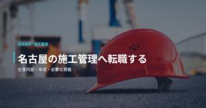 名古屋の施工管理へ転職する｜仕事内容・年収・必要な資格