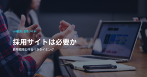 採用サイトは必要か｜費用相場と作るべきタイミング